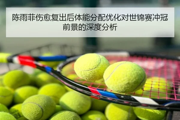 陈雨菲伤愈复出后体能分配优化对世锦赛冲冠前景的深度分析