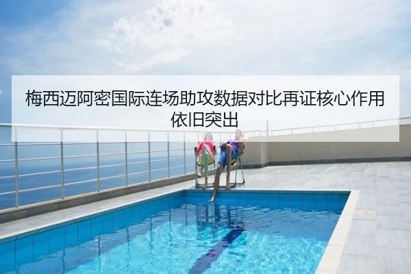 梅西迈阿密国际连场助攻数据对比再证核心作用依旧突出（PC28）